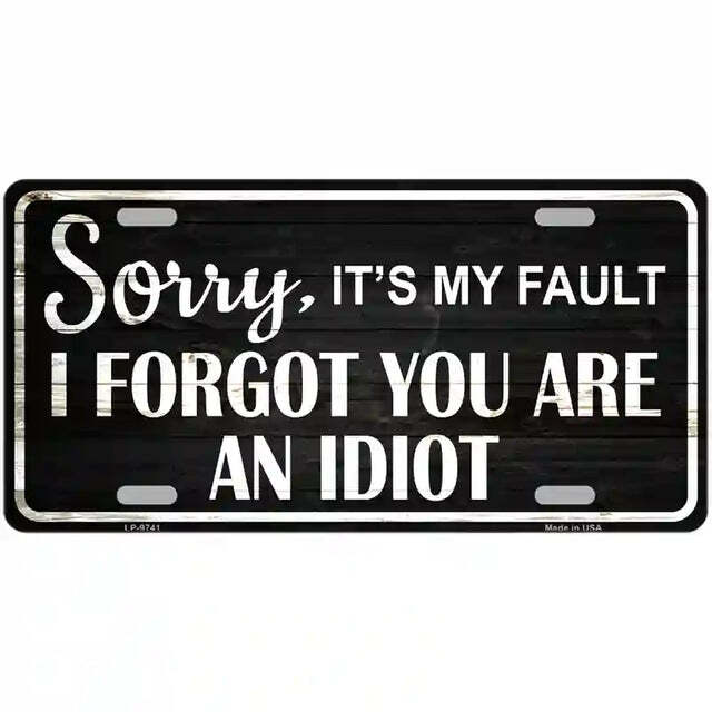 Sorry It's My Fault I Forgot You're an Idiot Metal Sign