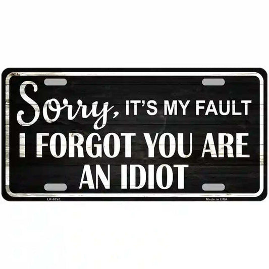 Sorry It's My Fault I Forgot You're an Idiot Metal Sign