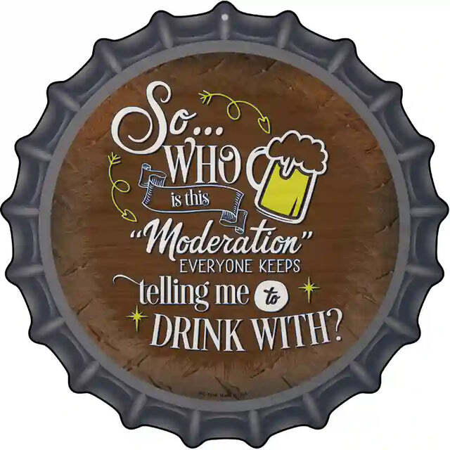 So Who is this Moderation Everyone Keeps Telling Me Bottle Cap Metal S
